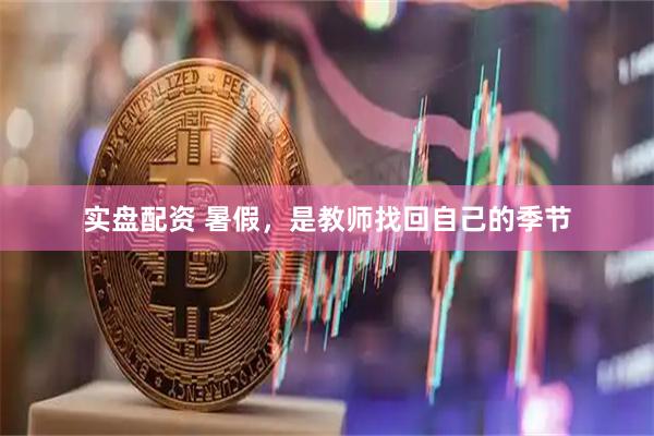 实盘配资 暑假，是教师找回自己的季节
