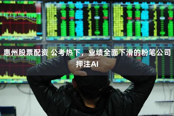 惠州股票配资 公考热下，业绩全面下滑的粉笔公司押注AI