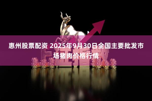 惠州股票配资 2025年9月30日全国主要批发市场猪肉价格行情